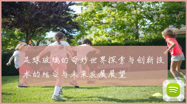 足球玻璃的奇妙世界探索与创新技术的结合与未来发展展望