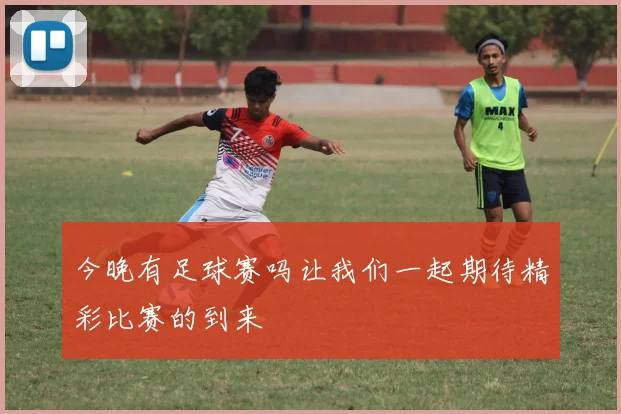 今晚有足球赛吗让我们一起期待精彩比赛的到来