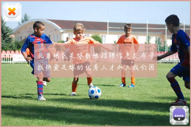 北京地区足球教练招聘信息发布寻找热爱足球的优秀人才加入我们团队