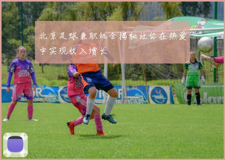 北京足球兼职机会揭秘让你在热爱中实现收入增长