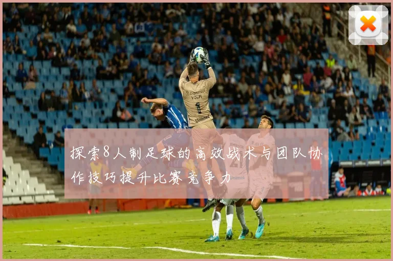 探索8人制足球的高效战术与团队协作技巧提升比赛竞争力