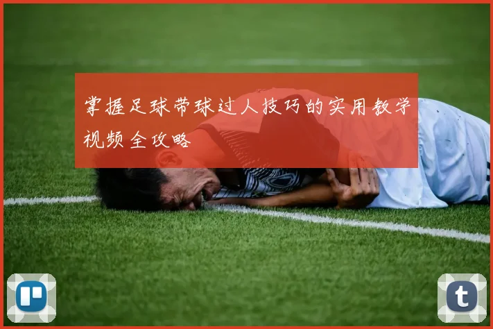 掌握足球带球过人技巧的实用教学视频全攻略