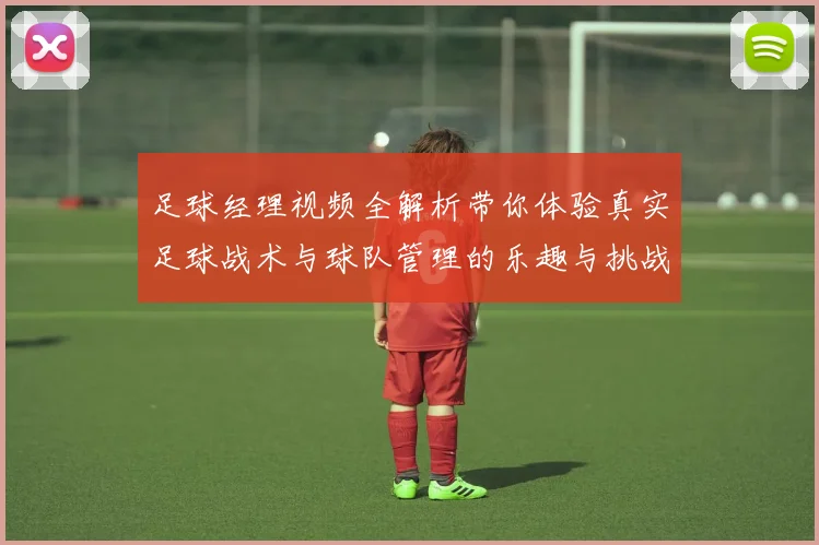 足球经理视频全解析带你体验真实足球战术与球队管理的乐趣与挑战