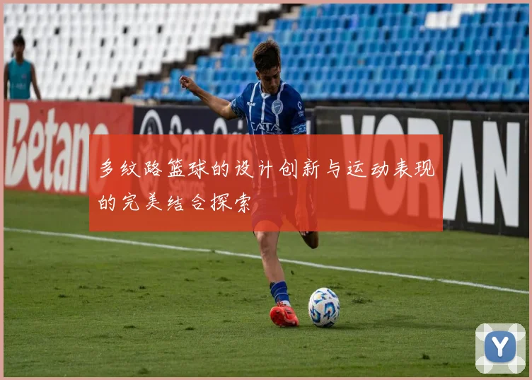 多纹路篮球的设计创新与运动表现的完美结合探索
