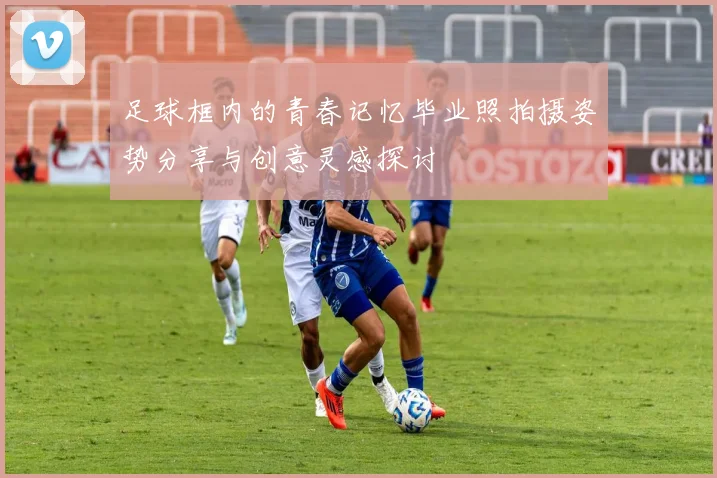 足球框内的青春记忆毕业照拍摄姿势分享与创意灵感探讨