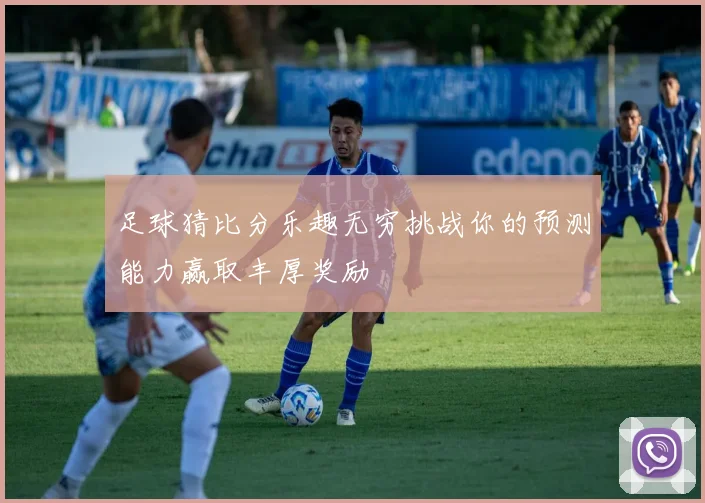 足球猜比分乐趣无穷挑战你的预测能力赢取丰厚奖励