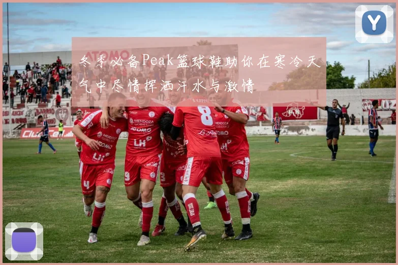 冬季必备Peak篮球鞋助你在寒冷天气中尽情挥洒汗水与激情