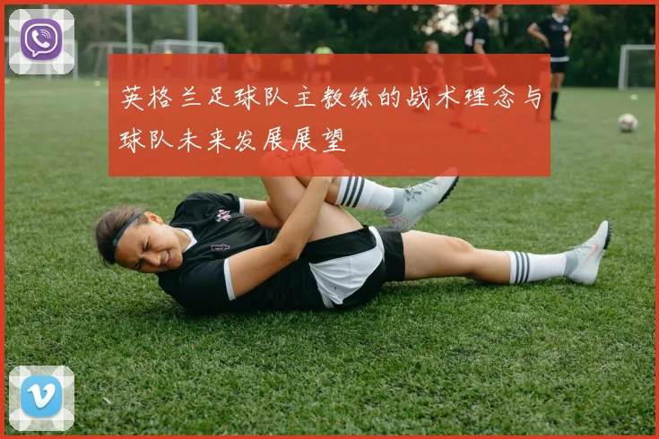 英格兰足球队主教练的战术理念与球队未来发展展望